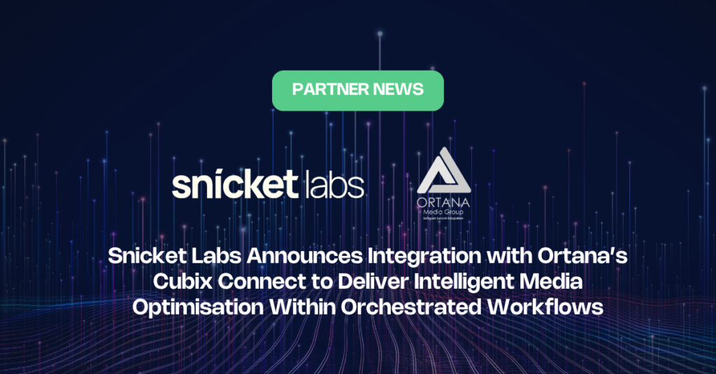Snicket Labs Announces Integration with Ortana’s Cubix Connect to Deliver Intelligent Media Optimisation Within Orchestrated Workflows