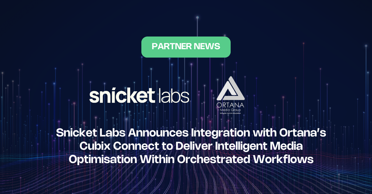 Snicket Labs Announces Integration with Ortana’s Cubix Connect to Deliver Intelligent Media Optimisation Within Orchestrated Workflows